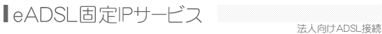 eADSL固定IPサービス(法人向けADSL接続サービス)