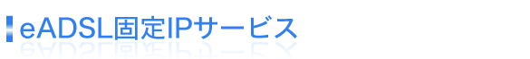 eADSL�Œ�IP�T�[�r�X�i�@�l����ADSL�ڑ��T�[�r�X�j