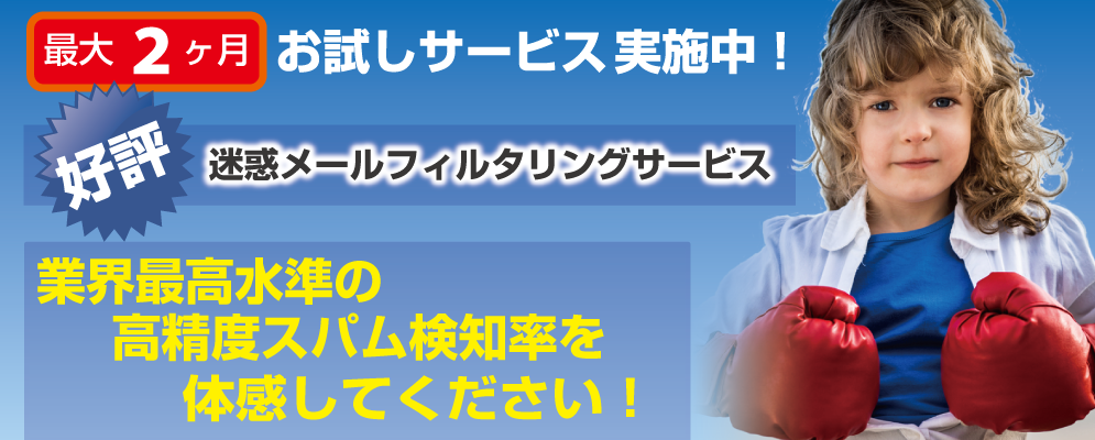 迷惑メールフィルタリングサービス、最大2ヶ月お試しサービス実施中！高精度なスパム検知率を体感してください！