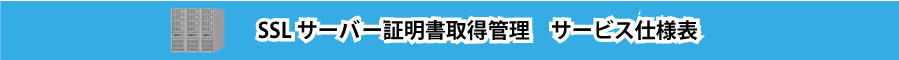 SSLサーバー証明書取得管理　サービス仕様表